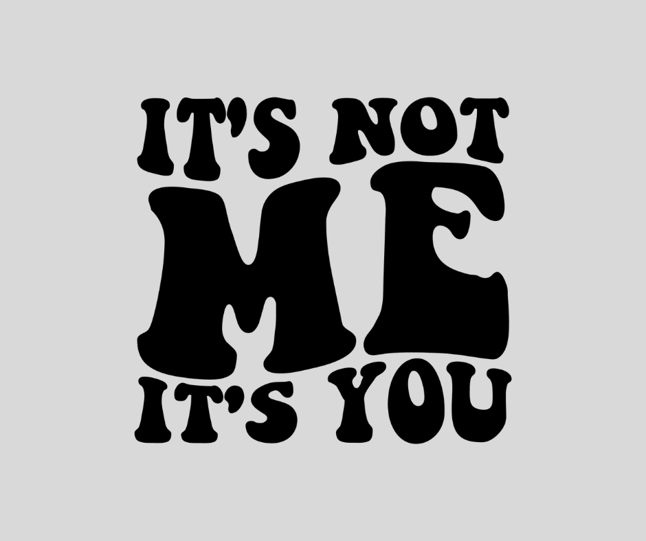 It's Not Me It's You